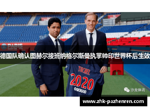 德国队确认图赫尔接班纳格尔斯曼执掌帅印世界杯后生效 德国队确认图赫尔接班纳格尔斯曼执掌帅印世界杯后生效