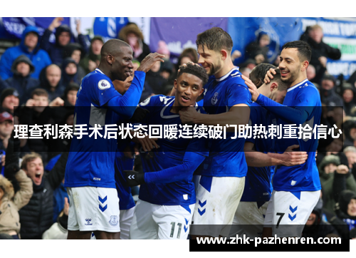 理查利森手术后状态回暖连续破门助热刺重拾信心 理查利森手术后状态回暖连续破门助热刺重拾信心