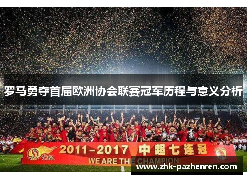 罗马勇夺首届欧洲协会联赛冠军历程与意义分析 罗马勇夺首届欧洲协会联赛冠军历程与意义分析