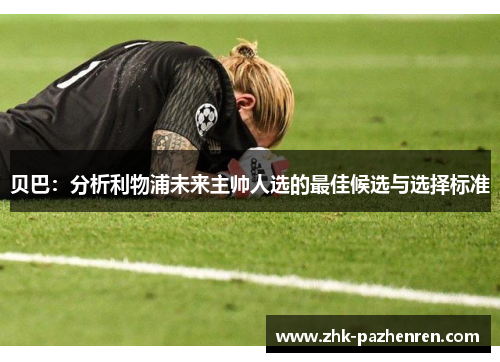 贝巴：分析利物浦未来主帅人选的最佳候选与选择标准