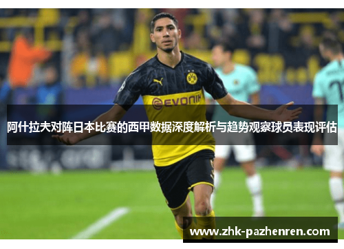 阿什拉夫对阵日本比赛的西甲数据深度解析与趋势观察球员表现评估