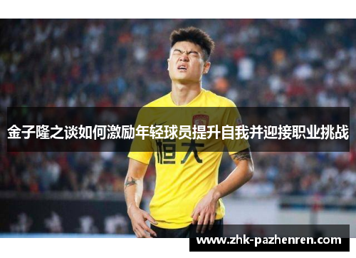 金子隆之谈如何激励年轻球员提升自我并迎接职业挑战
