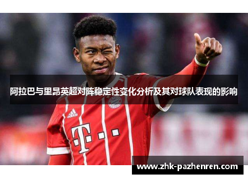 阿拉巴与里昂英超对阵稳定性变化分析及其对球队表现的影响
