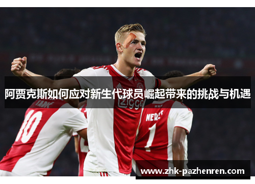 阿贾克斯如何应对新生代球员崛起带来的挑战与机遇