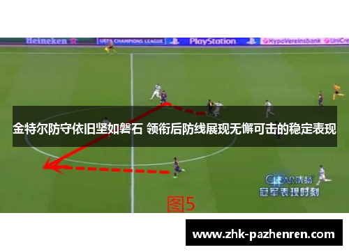 金特尔防守依旧坚如磐石 领衔后防线展现无懈可击的稳定表现