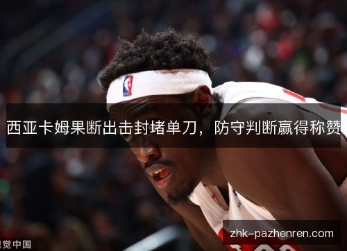 西亚卡姆果断出击封堵单刀，防守判断赢得称赞