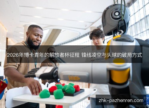 2026年博卡青年的解放者杯征程 锋线凌空与头球的破局方式 2026年博卡青年的解放者杯征程 锋线凌空与头球的破局方式